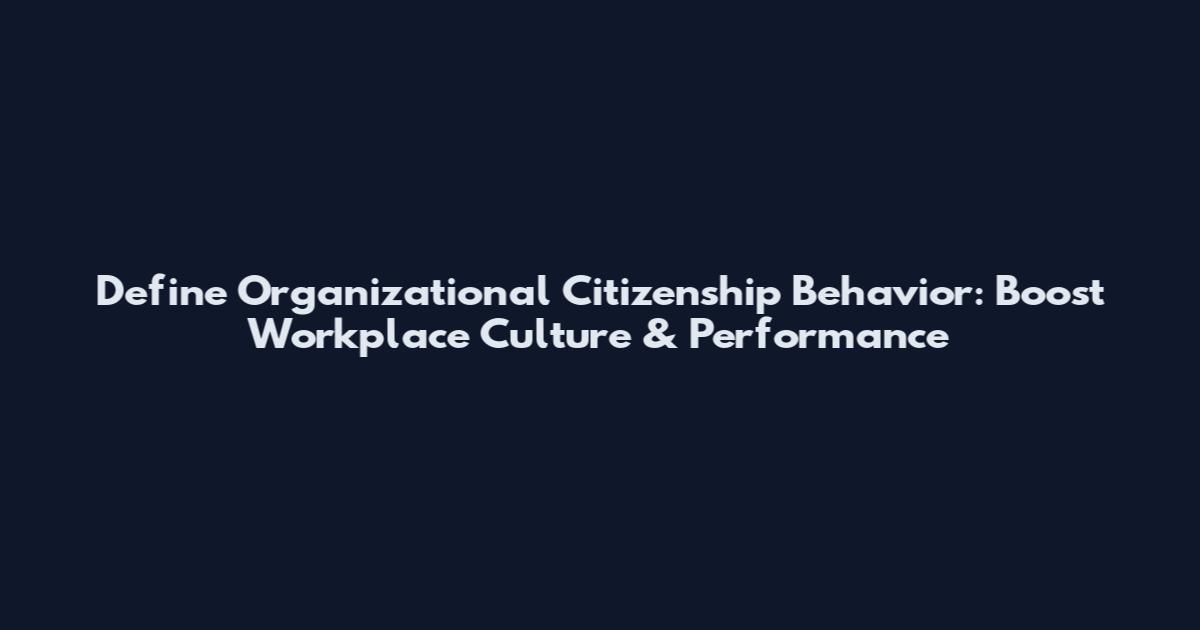Define Organizational Citizenship Behavior: Boost Workplace Culture & Performance