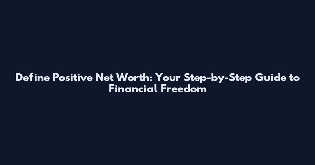 Define Positive Net Worth: Your Step-by-Step Guide to Financial Freedom