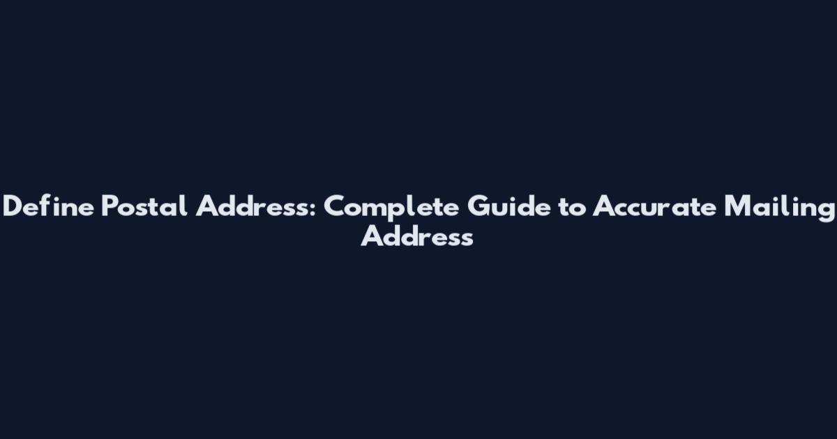 Define Postal Address: Complete Guide to Accurate Mailing Address