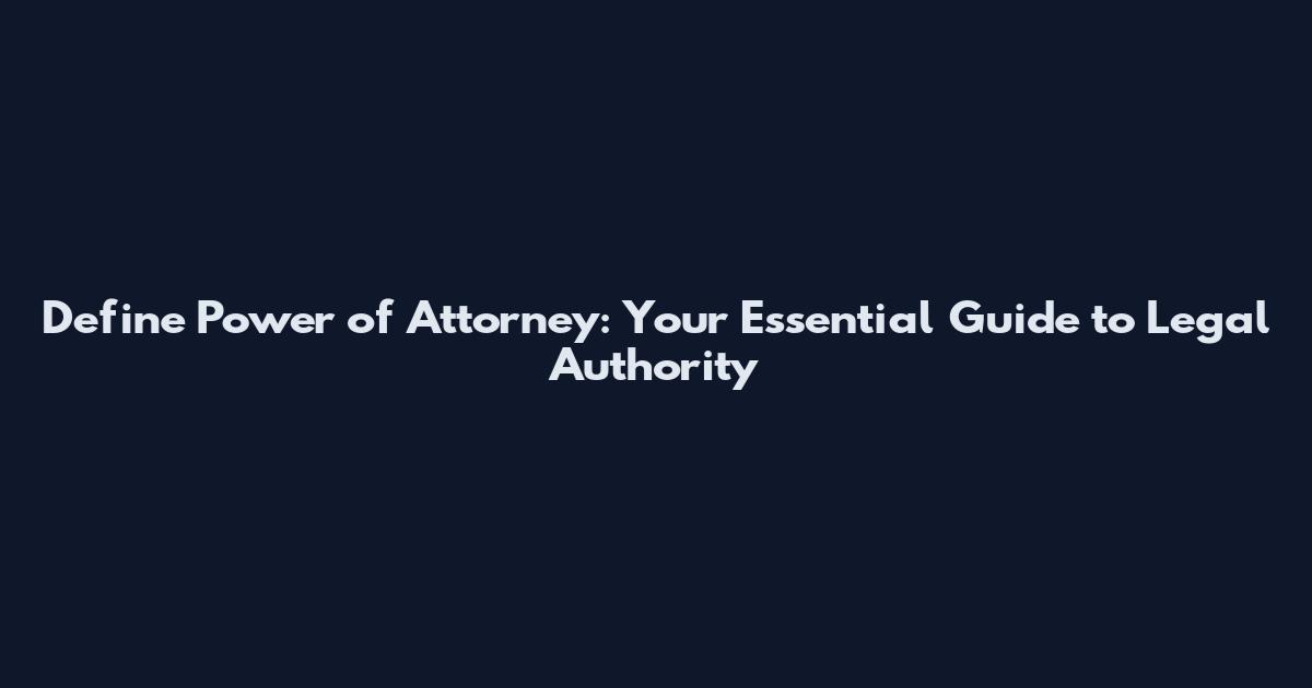 Define Power of Attorney: Your Essential Guide to Legal Authority