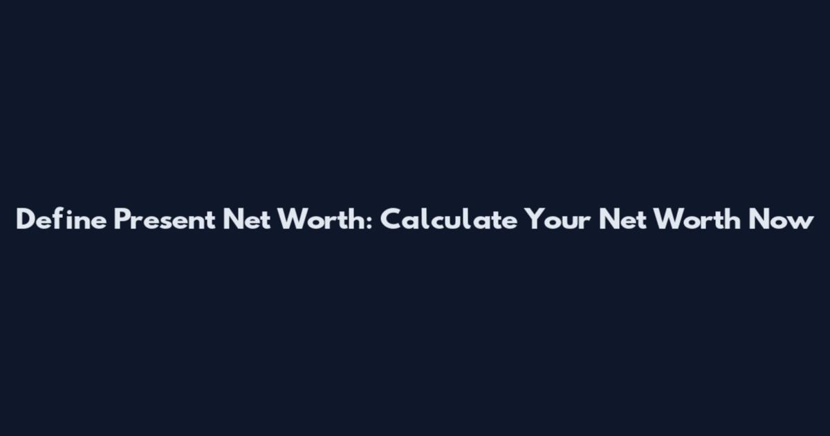 Define Present Net Worth: Calculate Your Net Worth Now
