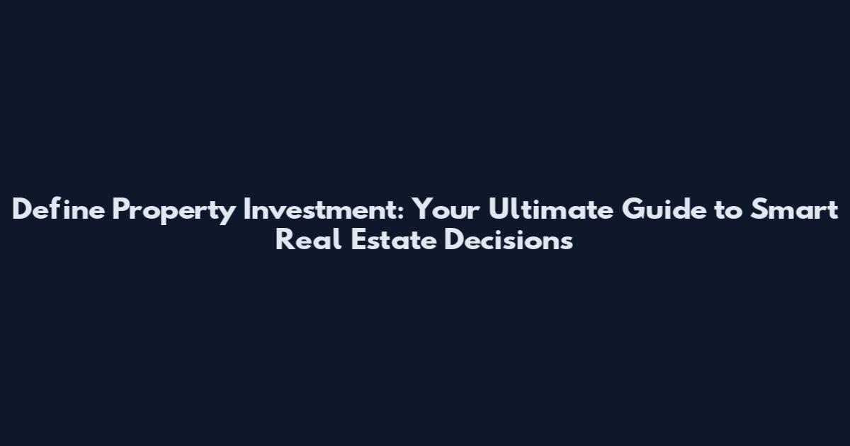 Define Property Investment: Your Ultimate Guide to Smart Real Estate Decisions