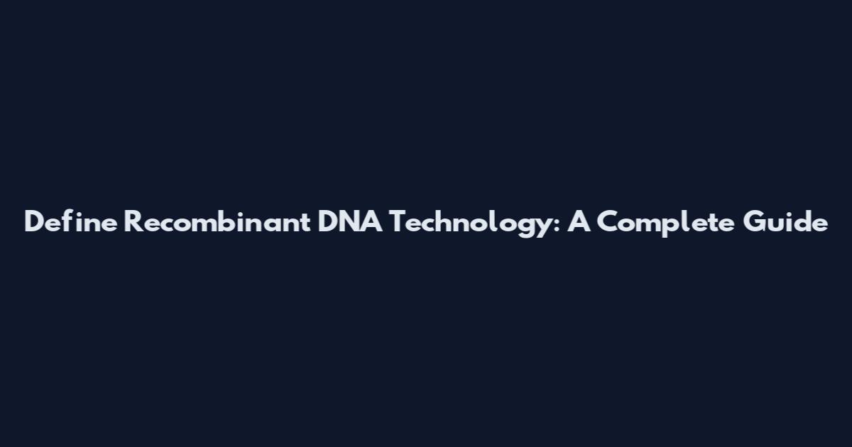 Define Recombinant DNA Technology: A Complete Guide