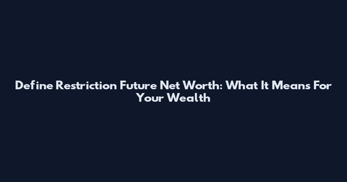 Define Restriction Future Net Worth: What It Means For Your Wealth