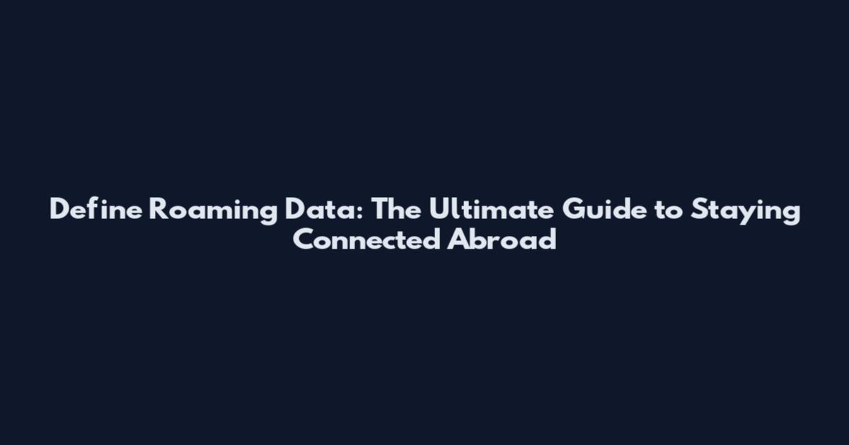 Define Roaming Data: The Ultimate Guide to Staying Connected Abroad
