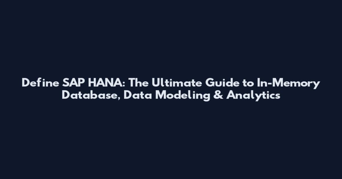 Define SAP HANA: The Ultimate Guide to In-Memory Database, Data Modeling & Analytics