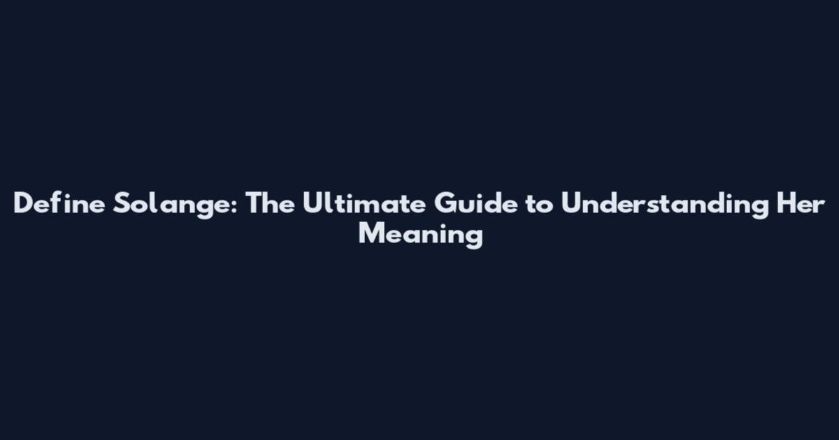 Define Solange: The Ultimate Guide to Understanding Her Meaning