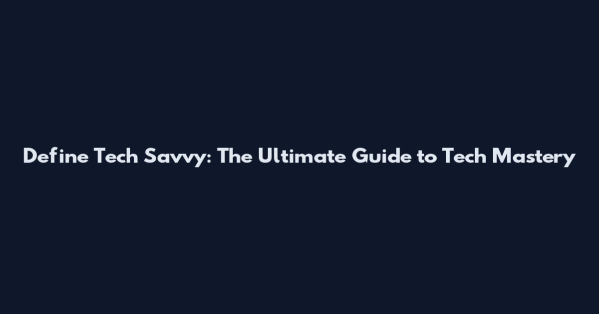 Define Tech Savvy: The Ultimate Guide to Tech Mastery