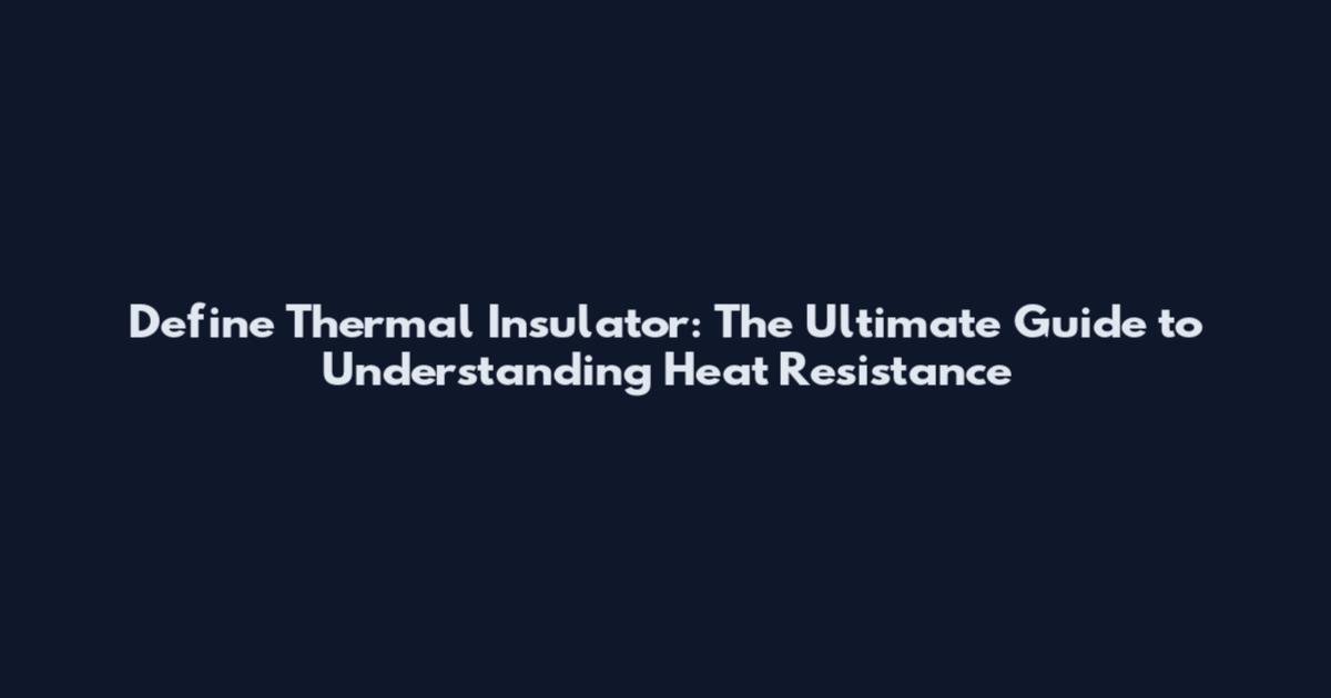 Define Thermal Insulator: The Ultimate Guide to Understanding Heat Resistance