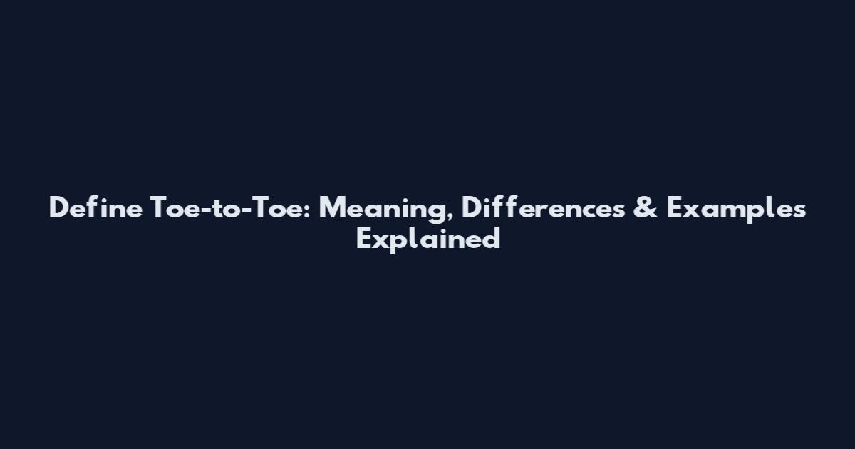 Define Toe-to-Toe: Meaning, Differences & Examples Explained