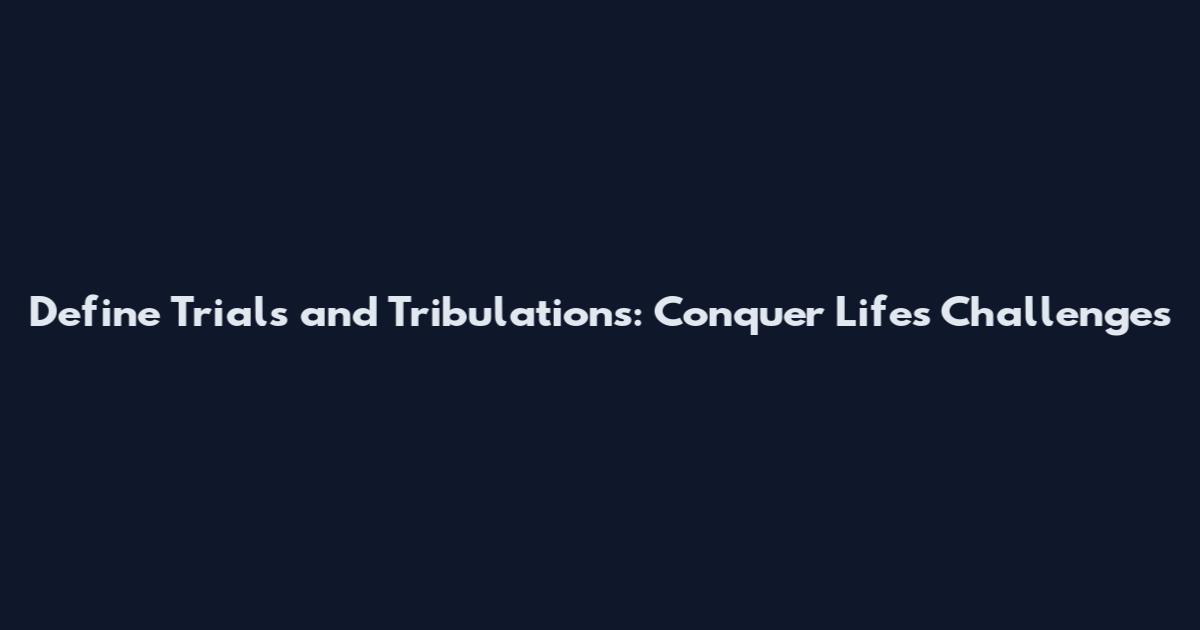 Define Trials and Tribulations: Conquer Life's Challenges