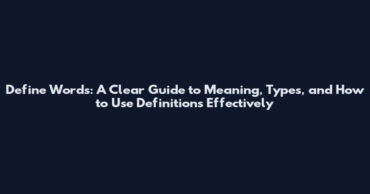 Define Words: A Clear Guide to Meaning, Types, and How to Use Definitions Effectively
