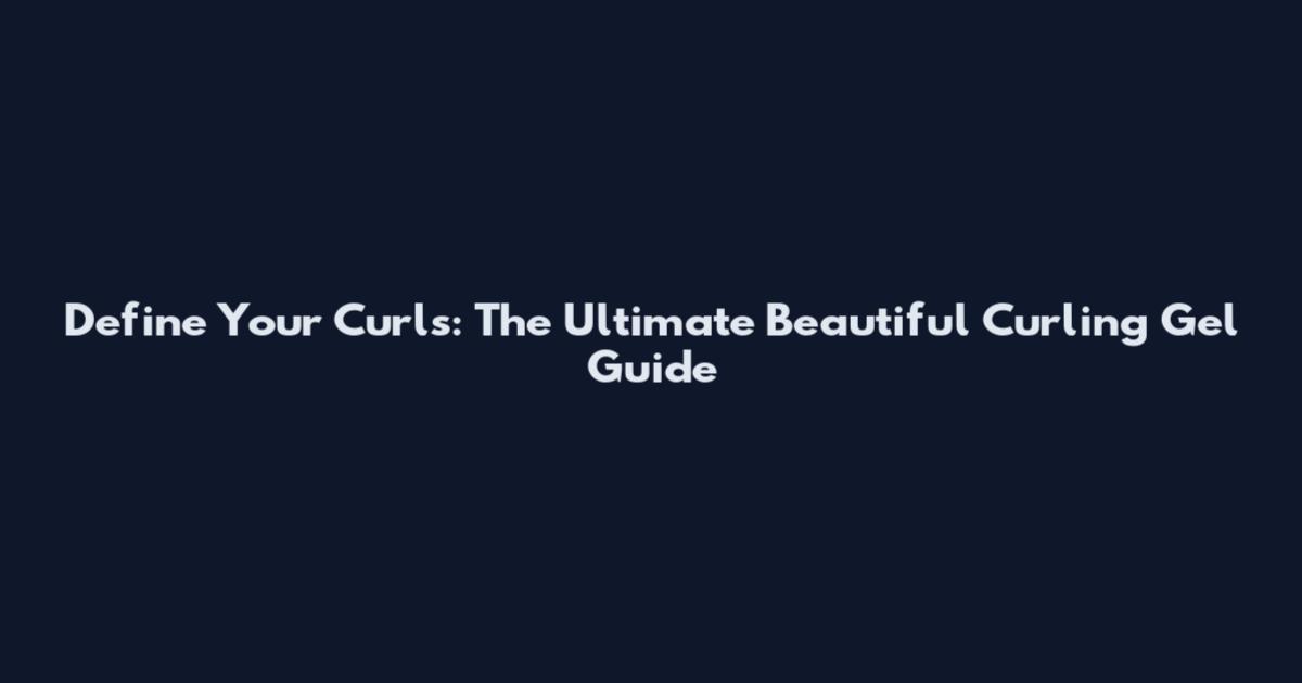 Define Your Curls: The Ultimate Beautiful Curling Gel Guide