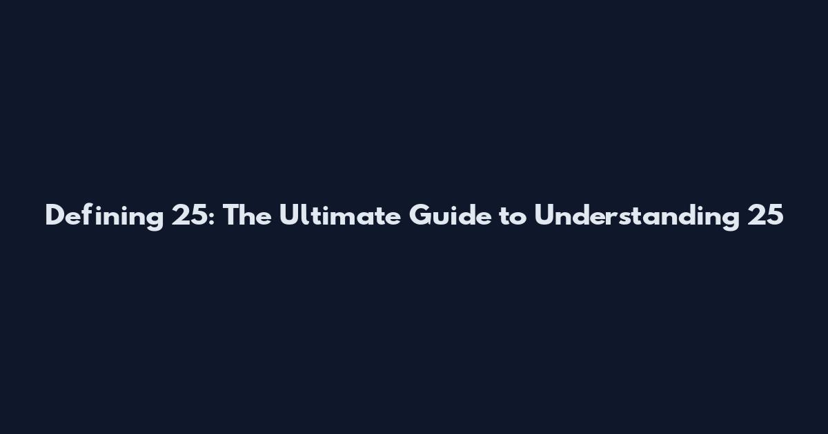 Defining 25: The Ultimate Guide to Understanding 25