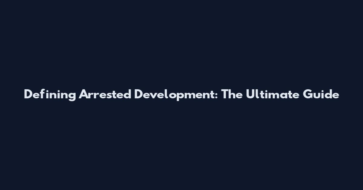 Defining Arrested Development: The Ultimate Guide