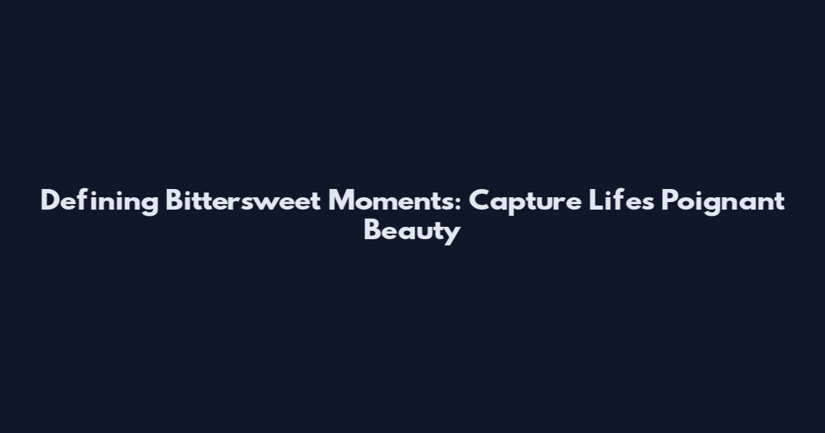 Defining Bittersweet Moments: Capture Life's Poignant Beauty