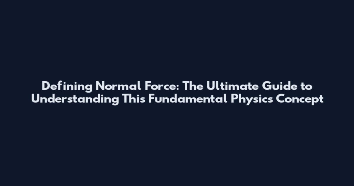 Defining Normal Force: The Ultimate Guide to Understanding This Fundamental Physics Concept