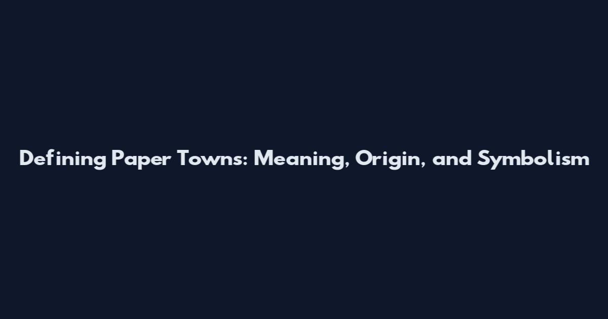 Defining Paper Towns: Meaning, Origin, and Symbolism