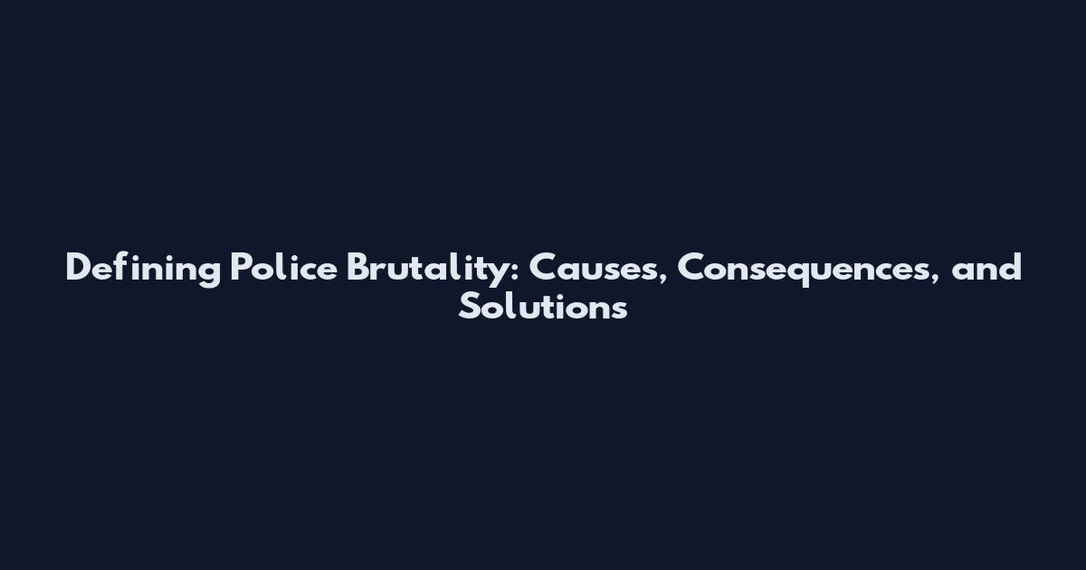 Defining Police Brutality: Causes, Consequences, and Solutions