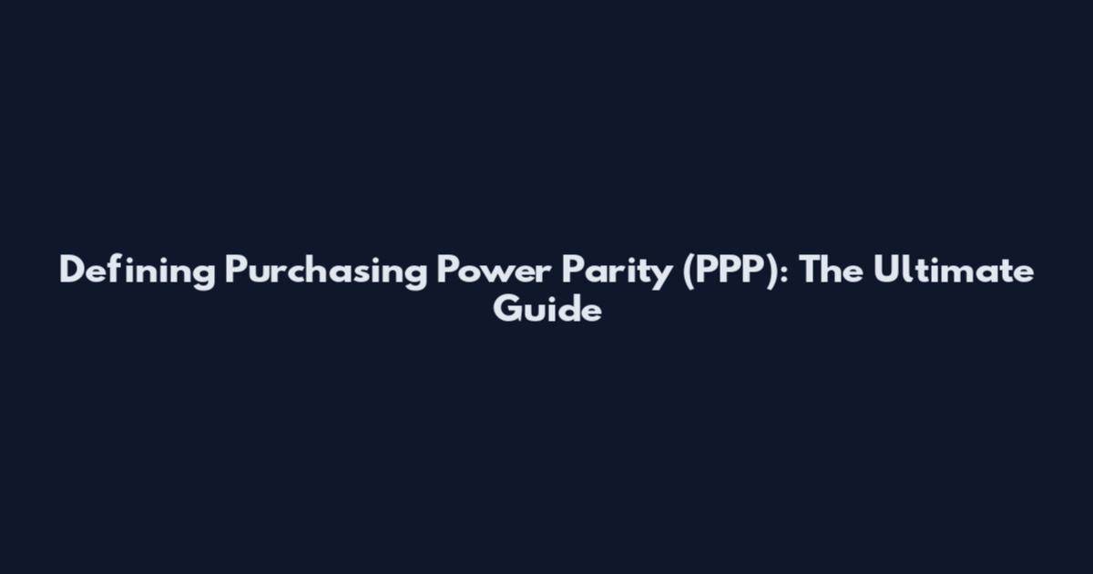 Defining Purchasing Power Parity (PPP): The Ultimate Guide