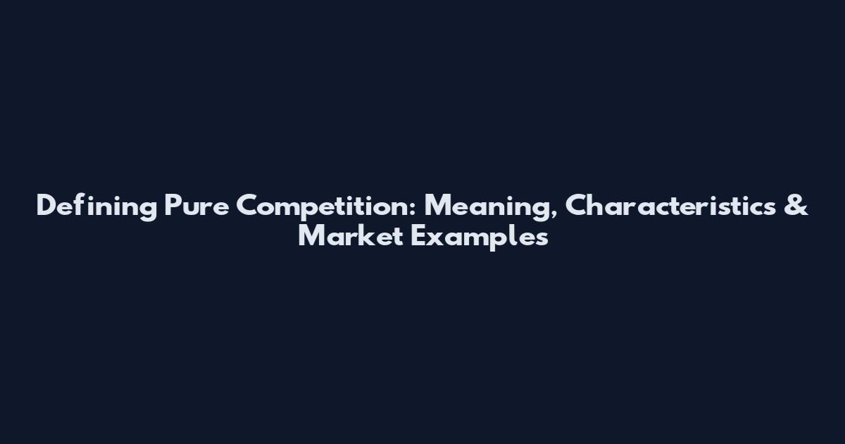 Defining Pure Competition: Meaning, Characteristics & Market Examples