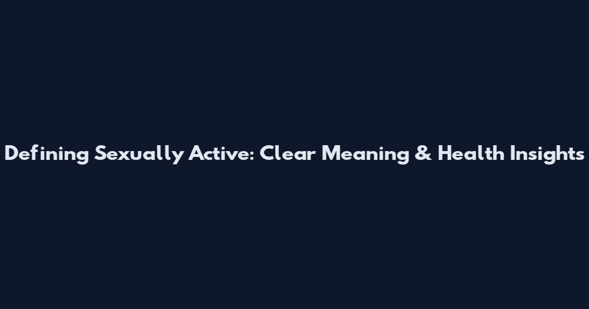 Defining Sexually Active: Clear Meaning & Health Insights