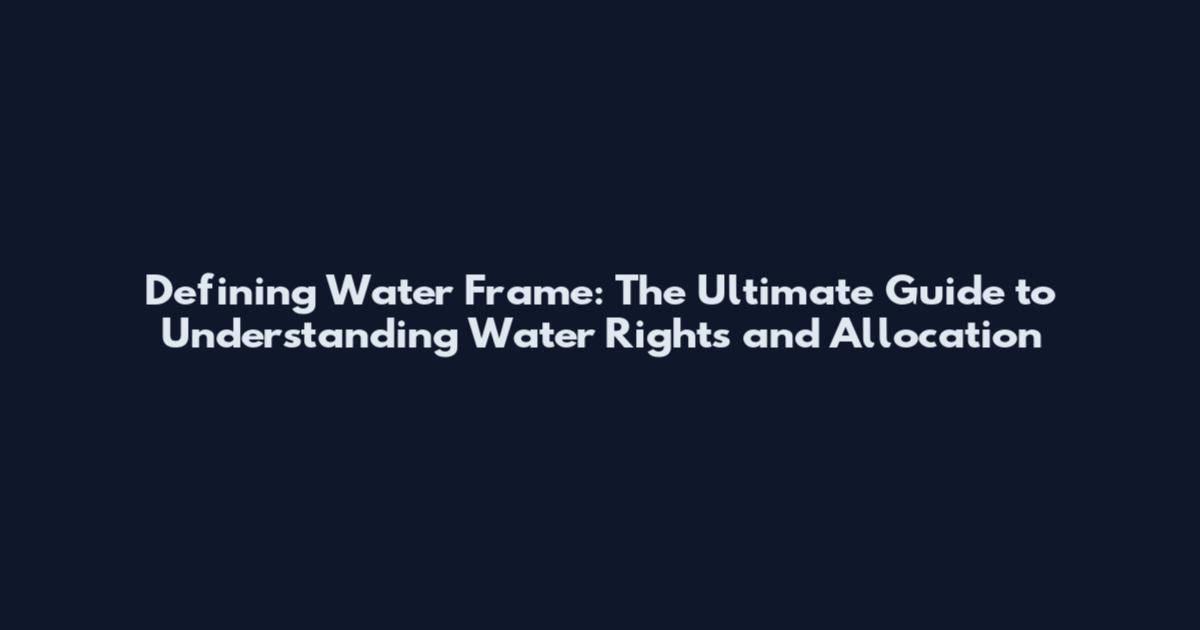 Defining Water Frame: The Ultimate Guide to Understanding Water Rights and Allocation