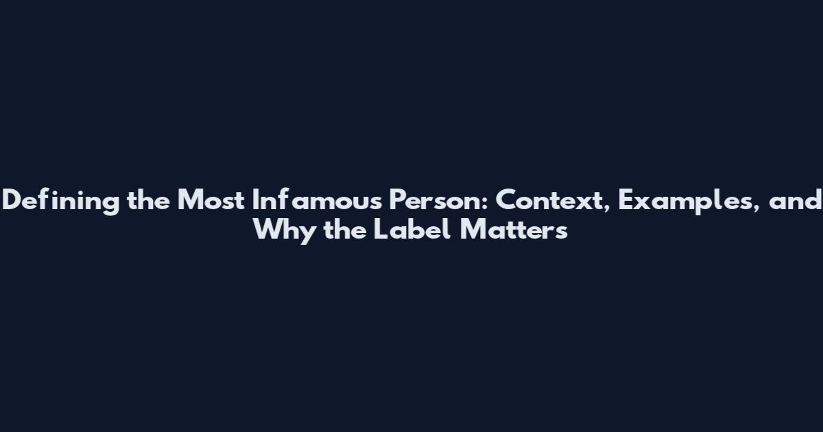 Defining the Most Infamous Person: Context, Examples, and Why the Label Matters