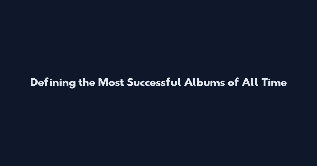 Defining the Most Successful Albums of All Time