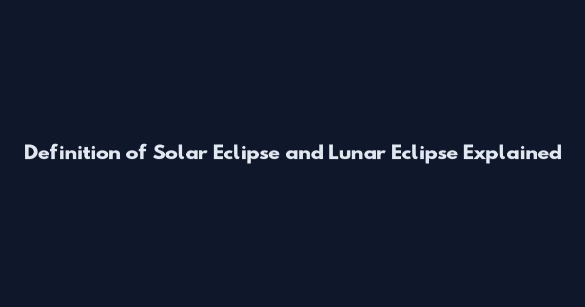 Definition of Solar Eclipse and Lunar Eclipse Explained