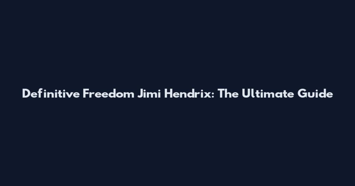 Definitive Freedom Jimi Hendrix: The Ultimate Guide