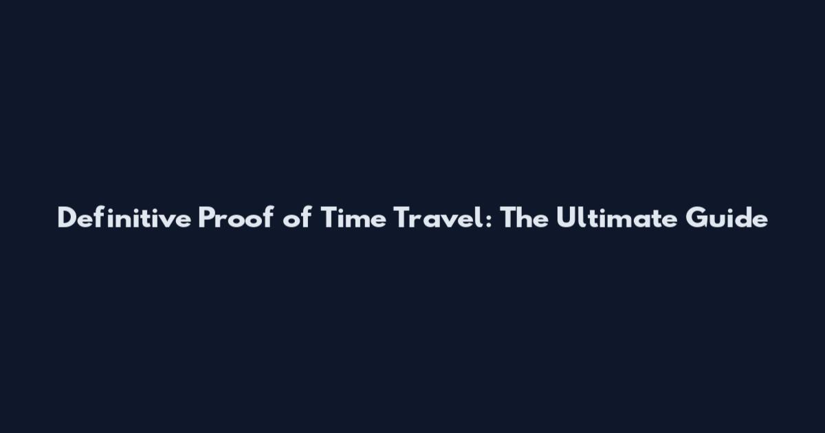 Definitive Proof of Time Travel: The Ultimate Guide