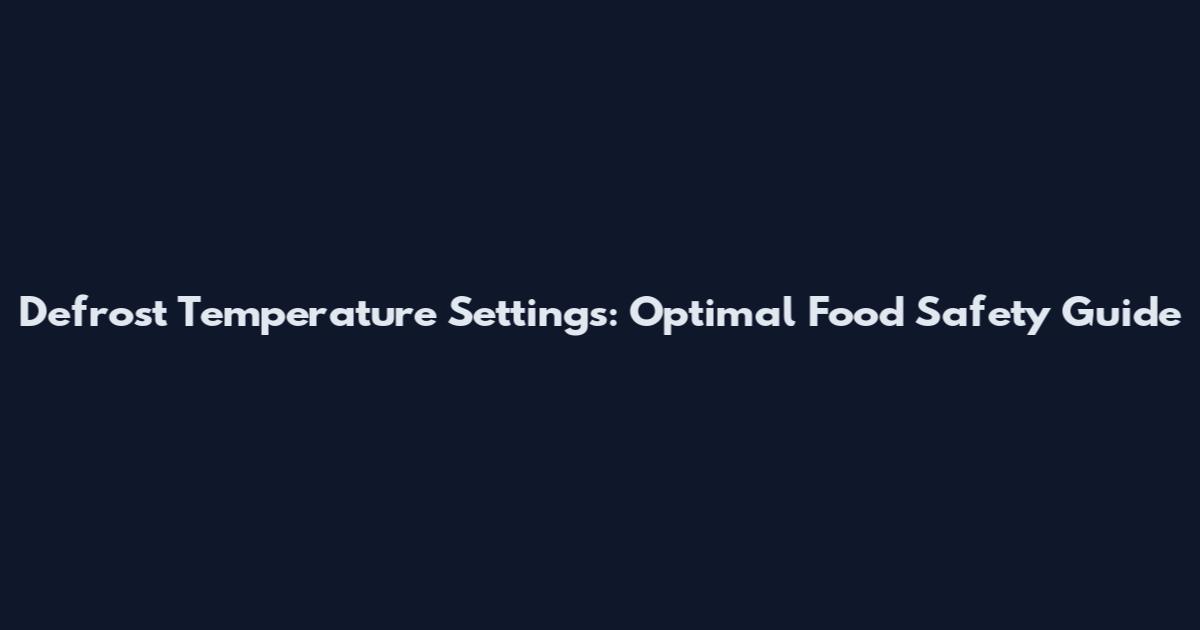 Defrost Temperature Settings: Optimal Food Safety Guide