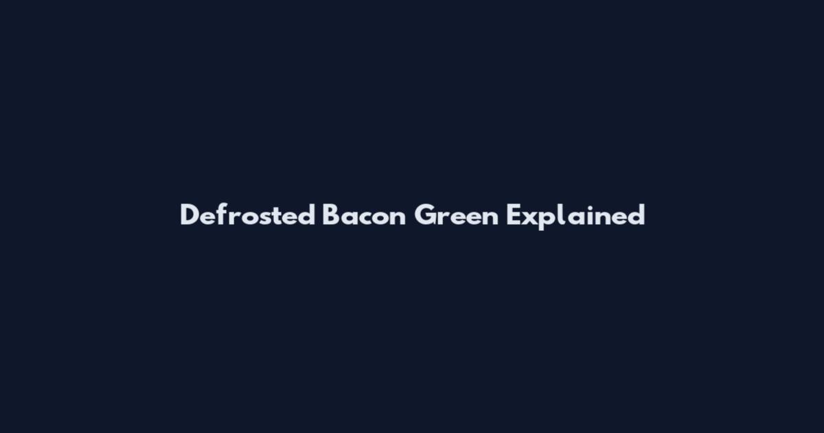 Defrosted Bacon Green Explained