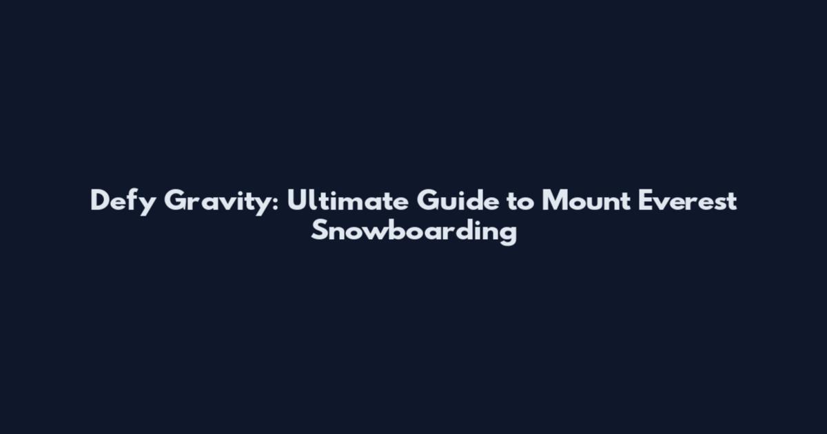 Defy Gravity: Ultimate Guide to Mount Everest Snowboarding