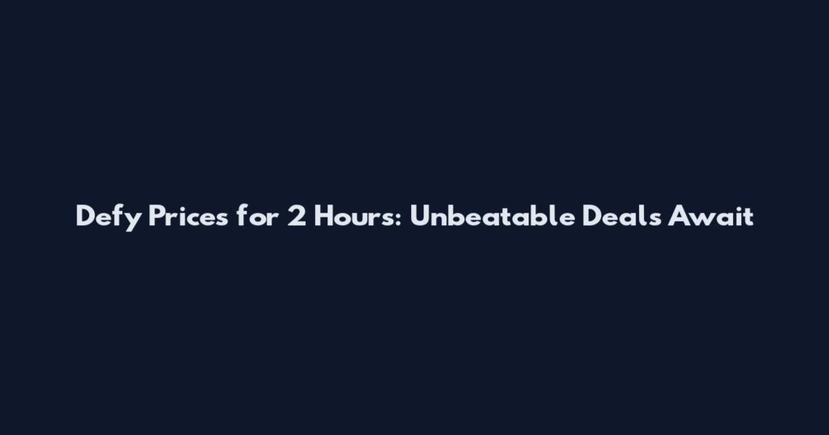 Defy Prices for 2 Hours: Unbeatable Deals Await