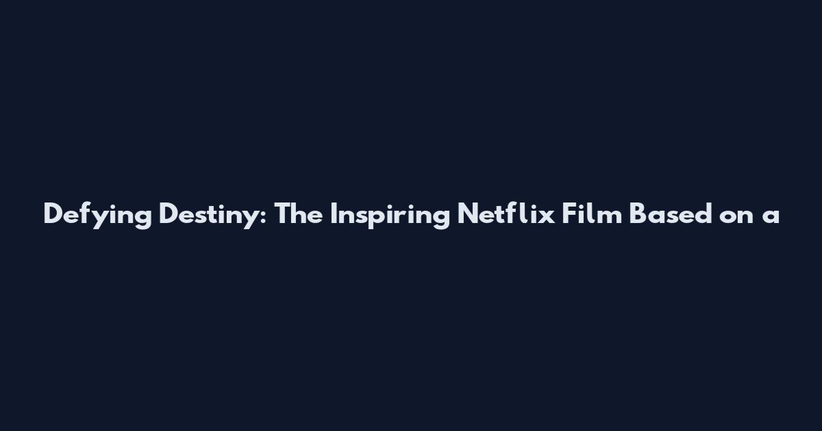 Defying Destiny: The Inspiring Netflix Film Based on a