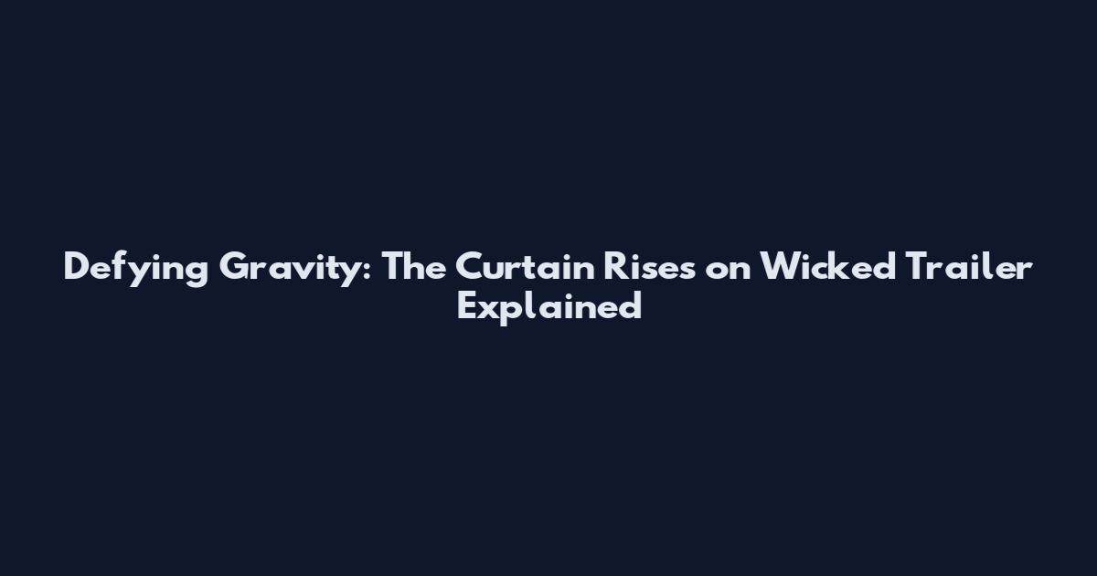 Defying Gravity: The Curtain Rises on Wicked Trailer Explained