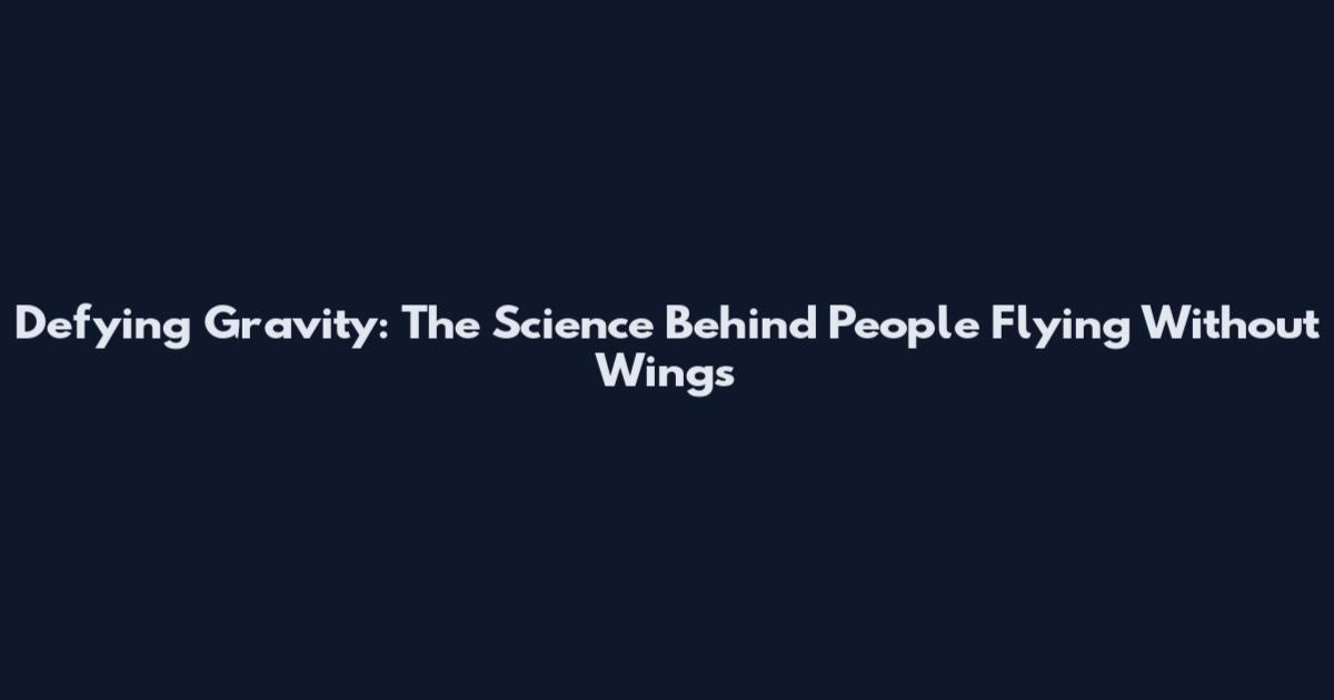 Defying Gravity: The Science Behind People Flying Without Wings