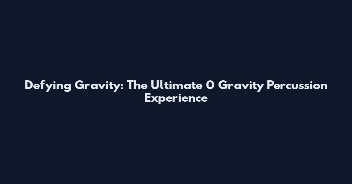 Defying Gravity: The Ultimate 0 Gravity Percussion Experience