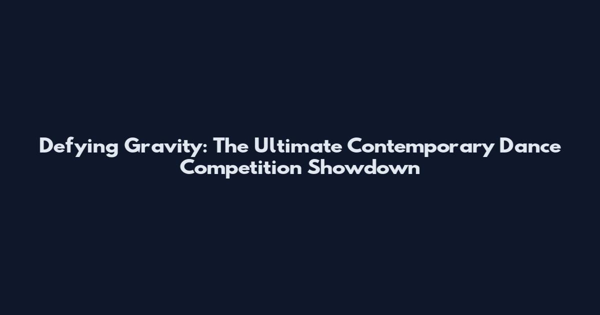Defying Gravity: The Ultimate Contemporary Dance Competition Showdown