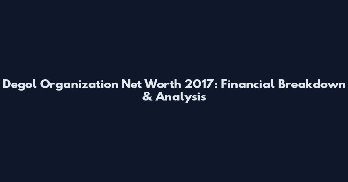 Degol Organization Net Worth 2017: Financial Breakdown & Analysis