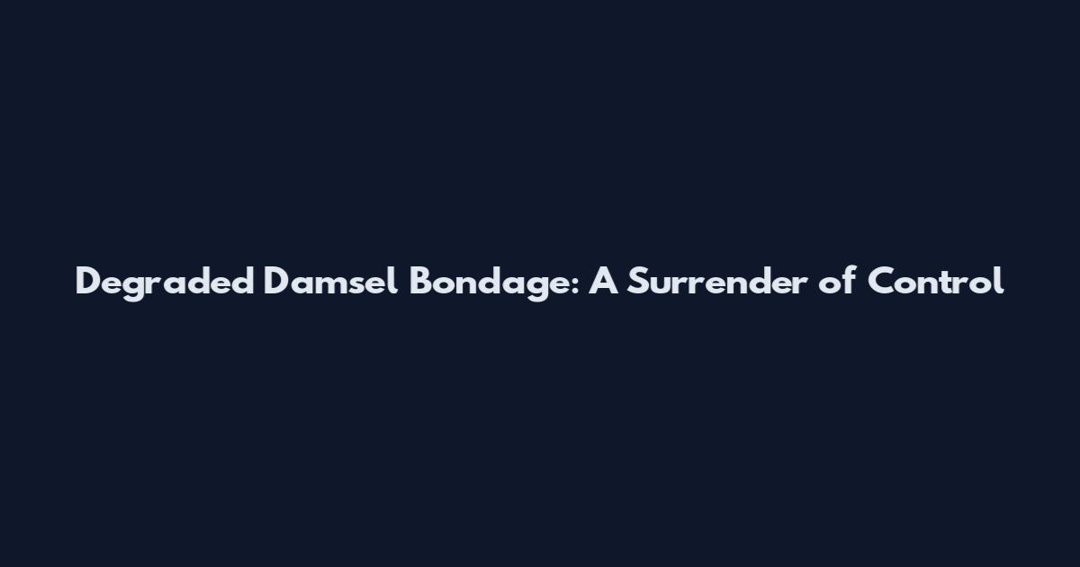 Degraded Damsel Bondage: A Surrender of Control
