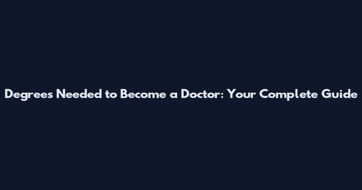 Degrees Needed to Become a Doctor: Your Complete Guide