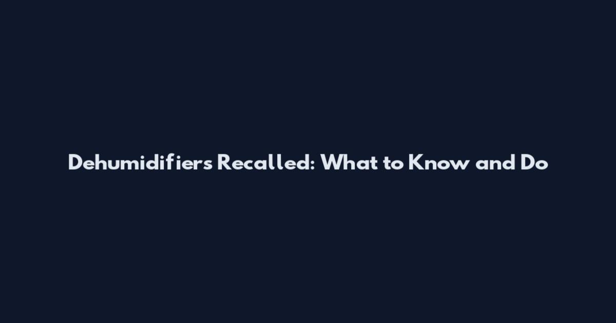 Dehumidifiers Recalled: What to Know and Do