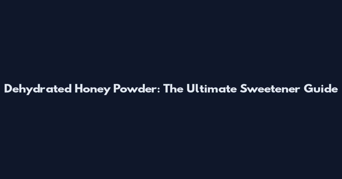 Dehydrated Honey Powder: The Ultimate Sweetener Guide