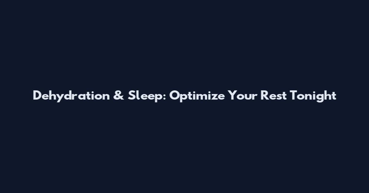 Dehydration & Sleep: Optimize Your Rest Tonight