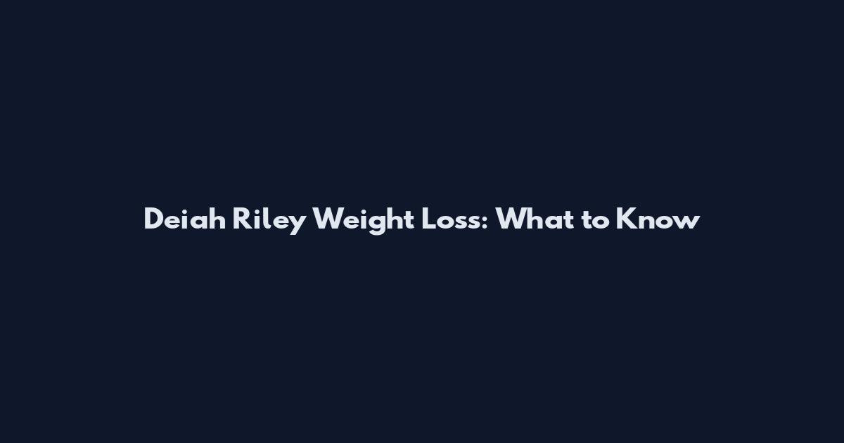 Deiah Riley Weight Loss: What to Know