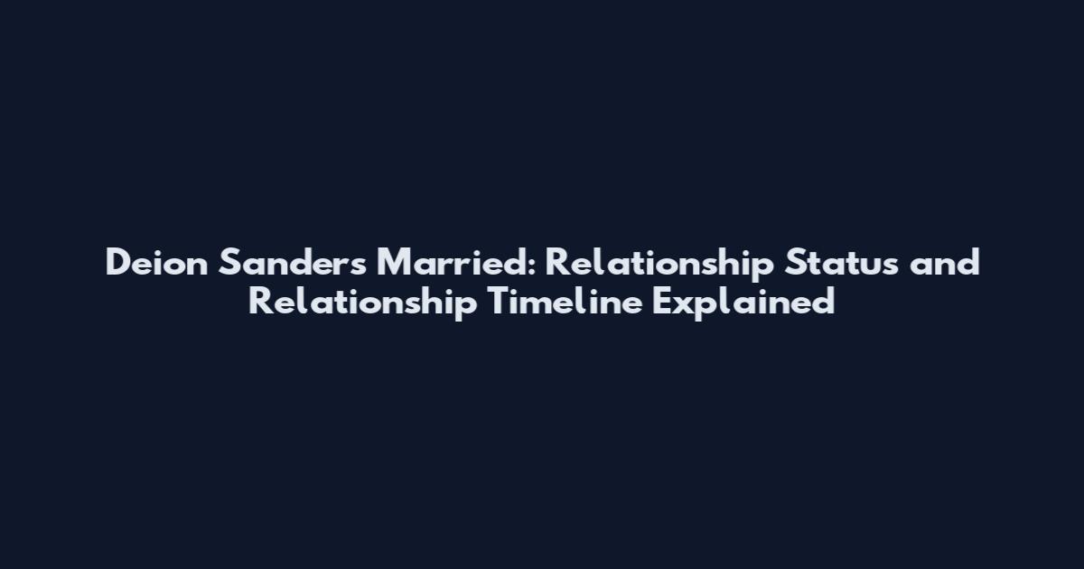 Deion Sanders Married: Relationship Status and Relationship Timeline Explained