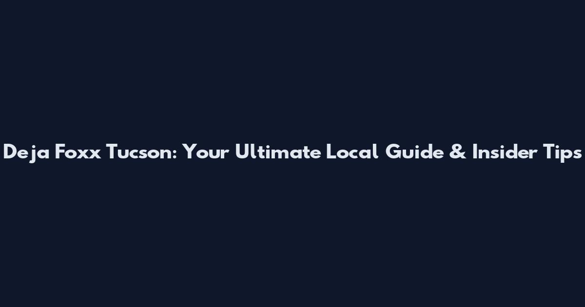 Deja Foxx Tucson: Your Ultimate Local Guide & Insider Tips
